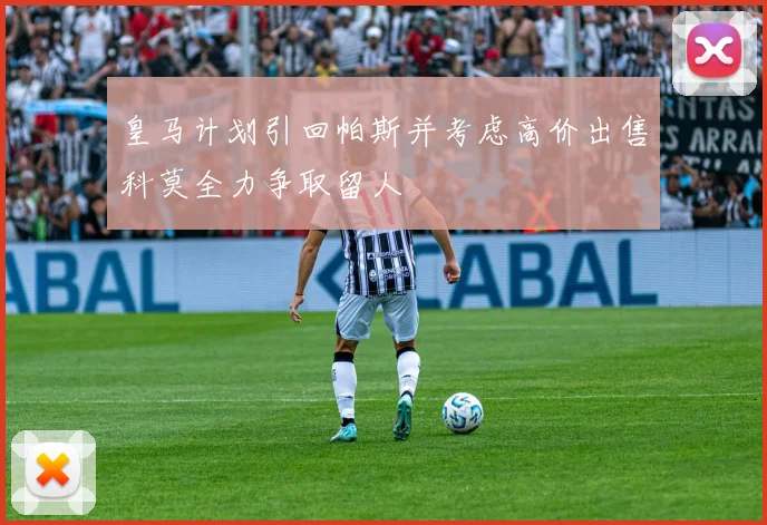皇马计划引回帕斯并考虑高价出售科莫全力争取留人