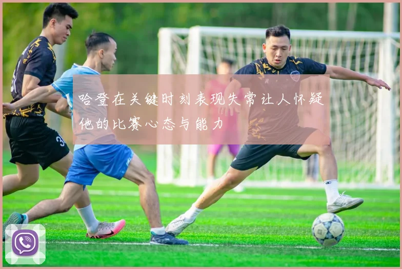 哈登在关键时刻表现失常让人怀疑他的比赛心态与能力