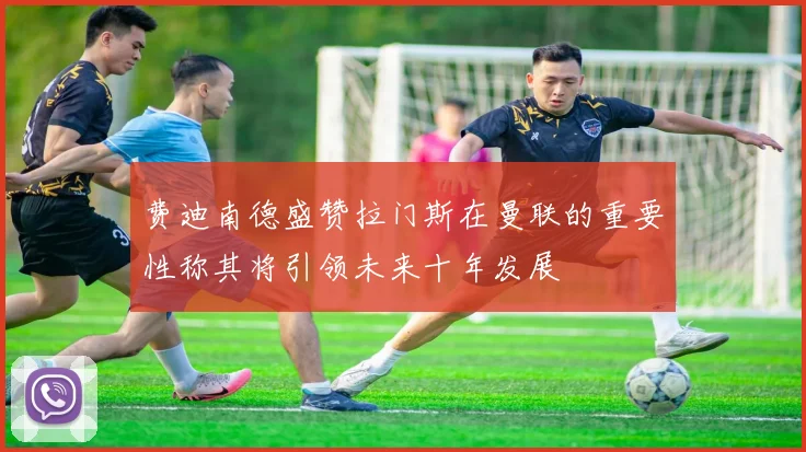 费迪南德盛赞拉门斯在曼联的重要性称其将引领未来十年发展