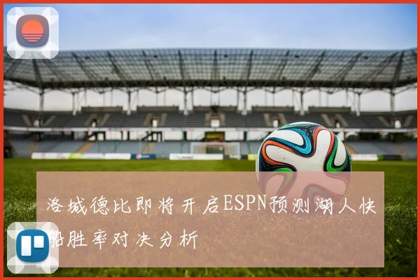 洛城德比即将开启ESPN预测湖人快船胜率对决分析