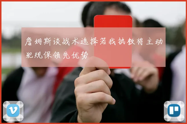 詹姆斯谈战术选择若我执教将主动犯规保领先优势