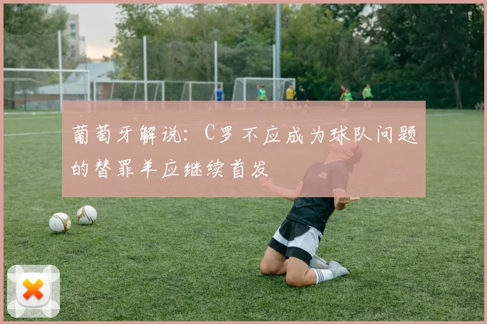 葡萄牙解说：C罗不应成为球队问题的替罪羊应继续首发