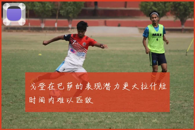 戈登在巴萨的表现潜力更大拉什短时间内难以匹敌