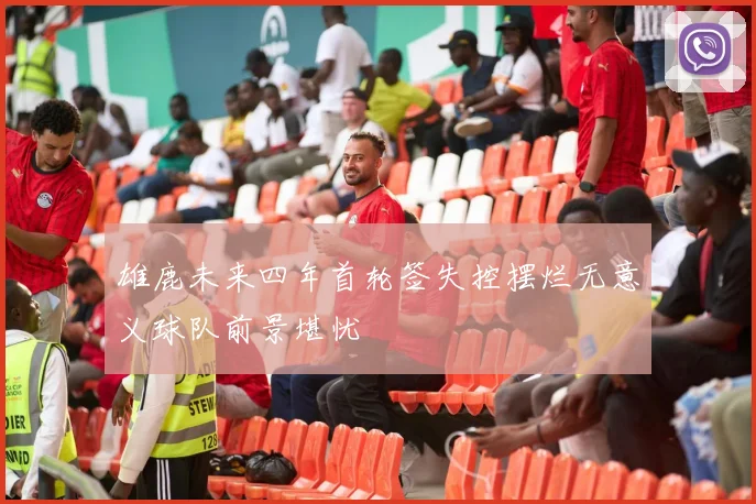雄鹿未来四年首轮签失控摆烂无意义球队前景堪忧