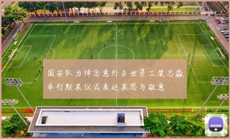 国安队为悼念意外去世员工裴志淼举行默哀仪式表达哀思与敬意