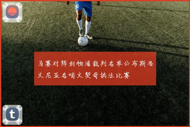 马赛对阵利物浦裁判名单公布斯洛文尼亚名哨文契奇执法比赛