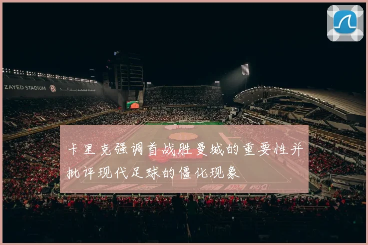卡里克强调首战胜曼城的重要性并批评现代足球的僵化现象