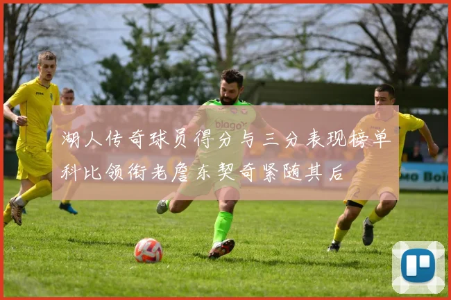 湖人传奇球员得分与三分表现榜单科比领衔老詹东契奇紧随其后